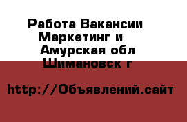 Работа Вакансии - Маркетинг и PR. Амурская обл.,Шимановск г.